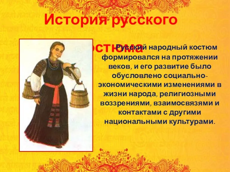 История русского костюма Русский народный костюм формировался на протяжении веков, и его развитие