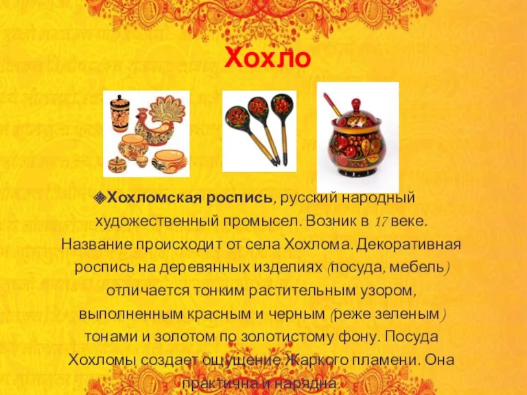Хохлома Хохломская роспись, русский народный художественный промысел. Возник в 17 веке. Название происходит