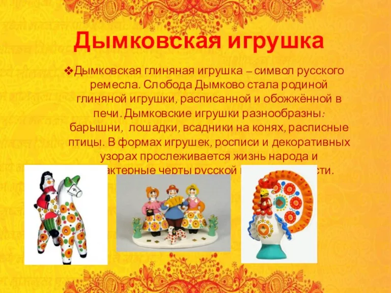 Дымковская игрушка Дымковская глиняная игрушка – символ русского ремесла. Слобода Дымково стала родиной
