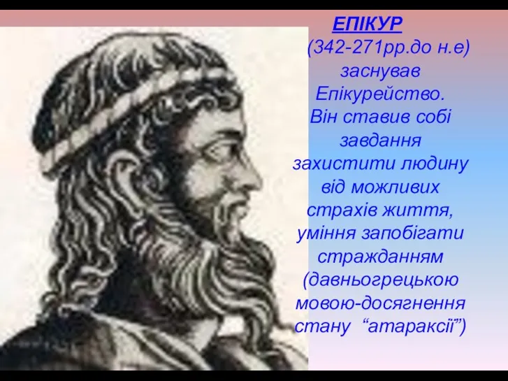ЕПІКУР (342-271рр.до н.е) заснував Епікурейство. Він ставив собі завдання захистити