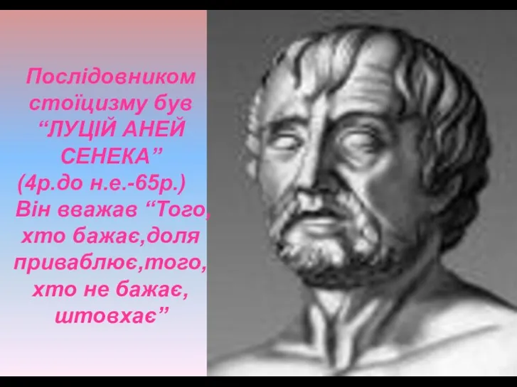 Послідовником стоїцизму був “ЛУЦІЙ АНЕЙ СЕНЕКА” (4р.до н.е.-65р.) Він вважав