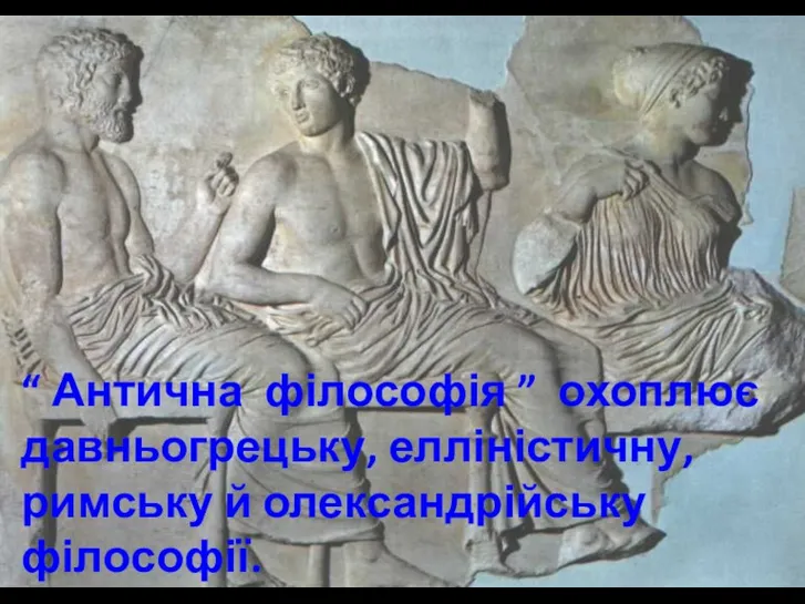 “ Антична філософія ” охоплює давньогрецьку, елліністичну, римську й олександрійську філософії.