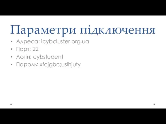 Параметри підключення Адреса: icybcluster.org.ua Порт: 22 Логін: cybstudent Пароль: xfcjgbc;uslhjuty