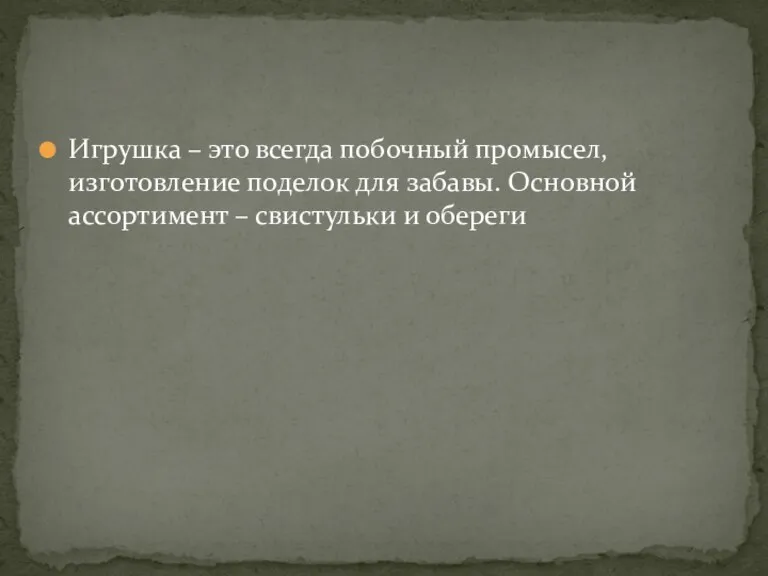 Игрушка – это всегда побочный промысел, изготовление поделок для забавы. Основной ассортимент – свистульки и обереги