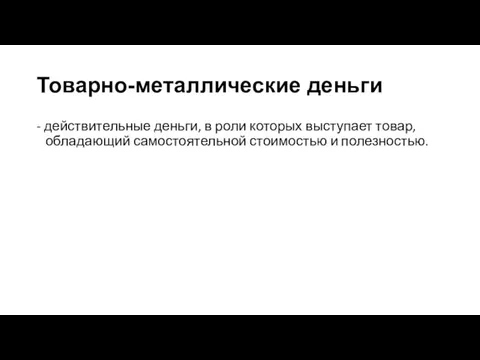 Товарно-металлические деньги - действительные деньги, в роли которых выступает товар, обладающий самостоятельной стоимостью и полезностью.