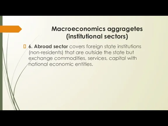 Macroeconomics aggragetes (institutional sectors) 6. Abroad sector covers foreign state