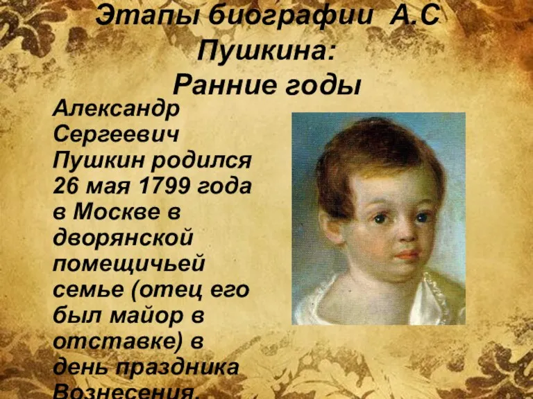 Этапы биографии А.С Пушкина: Ранние годы Александр Сергеевич Пушкин родился 26 мая 1799
