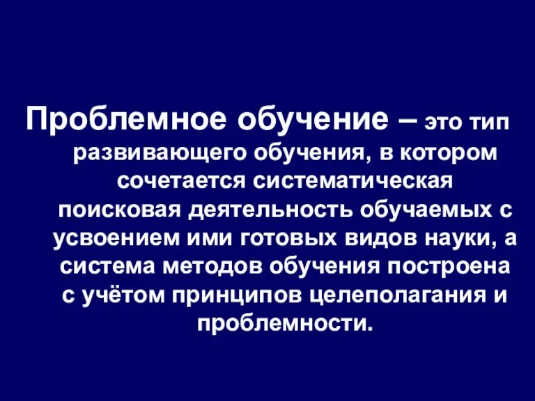 Проблемное обучение – это тип развивающего обучения, в котором сочетается