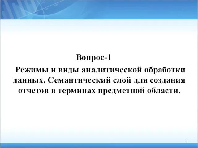 Вопрос-1 Режимы и виды аналитической обработки данных. Семантический слой для создания отчетов в терминах предметной области.