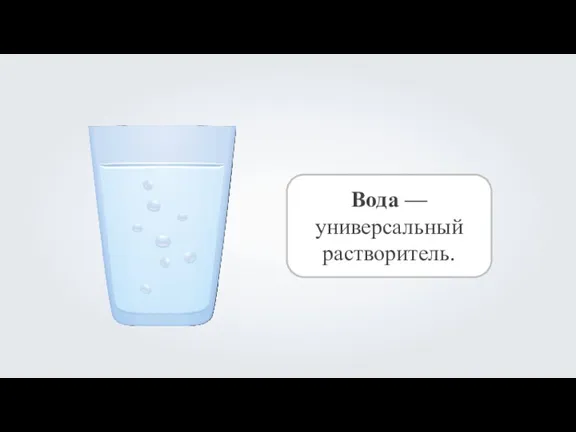 Вода — универсальный растворитель.