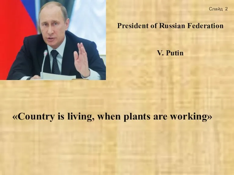 «Country is living, when plants are working» President of Russian Federation V. Putin Слайд