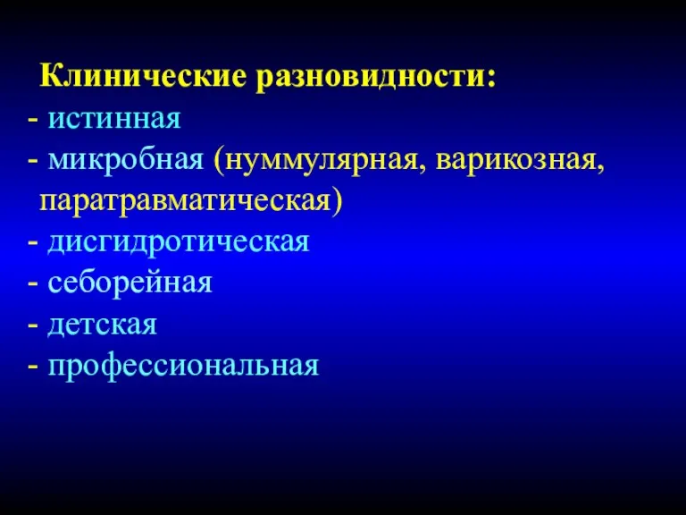 Клинические разновидности: истинная микробная (нуммулярная, варикозная, паратравматическая) дисгидротическая себорейная детская профессиональная