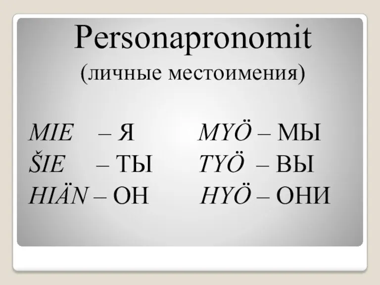 Personapronomit (личные местоимения) MIE – Я MYÖ – МЫ ŠIE