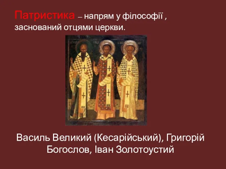 Патристика — напрям у філософії , заснований отцями церкви. Василь Великий (Кесарійський), Григорій Богослов, Іван Золотоустий