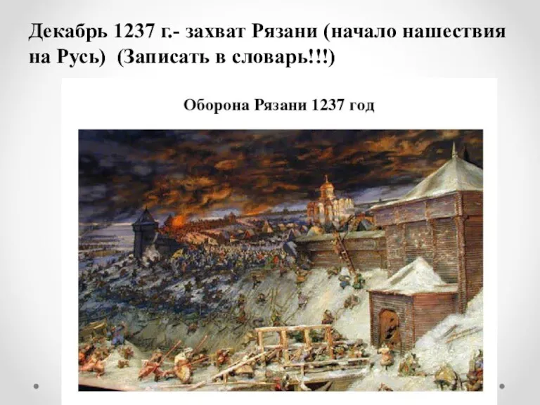 Декабрь 1237 г.- захват Рязани (начало нашествия на Русь) (Записать в словарь!!!)