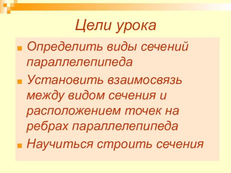 Цели урока Определить виды сечений параллелепипеда Установить взаимосвязь между видом