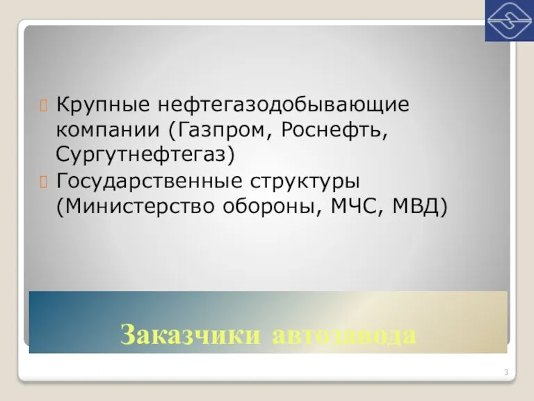 Заказчики автозавода Крупные нефтегазодобывающие компании (Газпром, Роснефть, Сургутнефтегаз) Государственные структуры (Министерство обороны, МЧС, МВД)