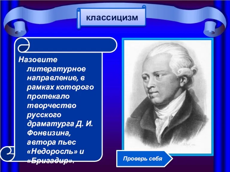 Назовите литературное направление, в рамках которого протекало творчество русского драматурга Д. И. Фонвизина,