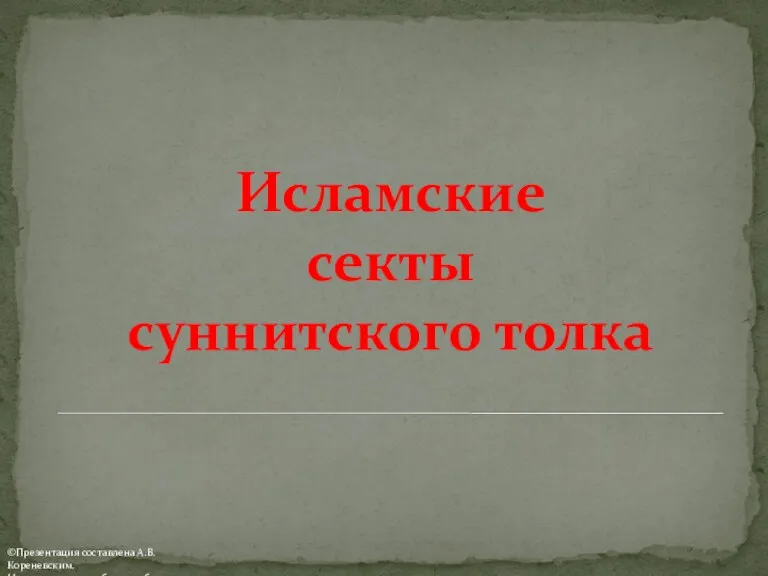 Исламские секты суннитского толка ©Презентация составлена А.В. Кореневским. Использовать для обучения без изменений.