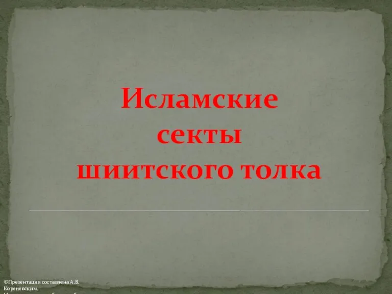 Исламские секты шиитского толка ©Презентация составлена А.В. Кореневским. Использовать для обучения без изменений.