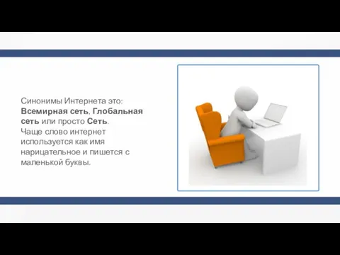 Синонимы Интернета это: Всемирная сеть, Глобальная сеть или просто Сеть.