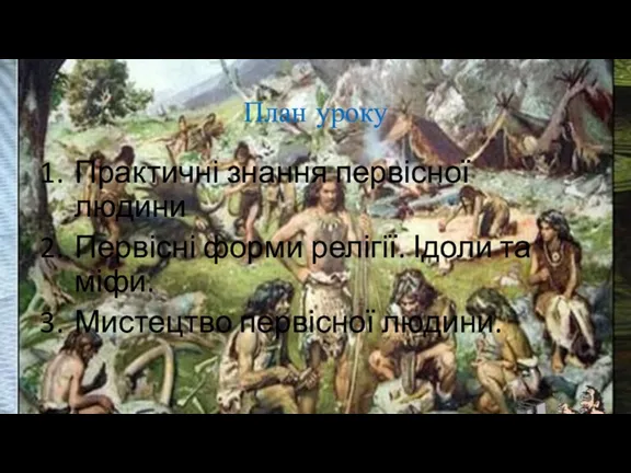 План уроку Практичні знання первісної людини Первісні форми релігії. Ідоли та міфи. Мистецтво первісної людини.