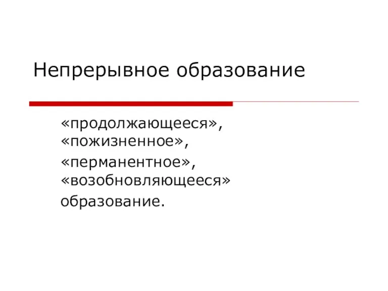 Непрерывное образование «продолжающееся», «пожизненное», «перманентное», «возобновляющееся» образование.