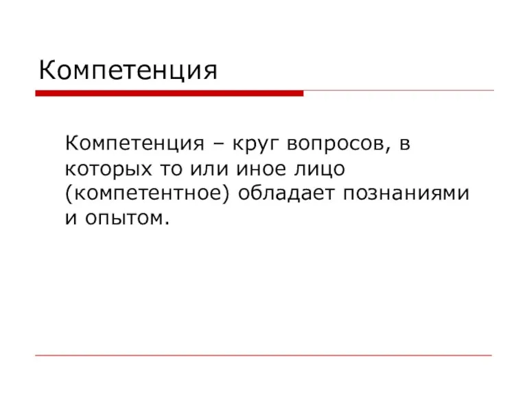 Компетенция Компетенция – круг вопросов, в которых то или иное лицо (компетентное) обладает познаниями и опытом.