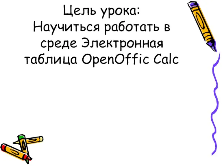 Цель урока: Научиться работать в среде Электронная таблица OpenOffic Calc