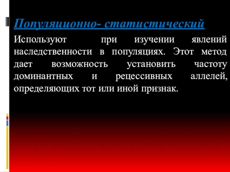 Популяционно- статистический Используют при изучении явлений наследственности в популяциях. Этот