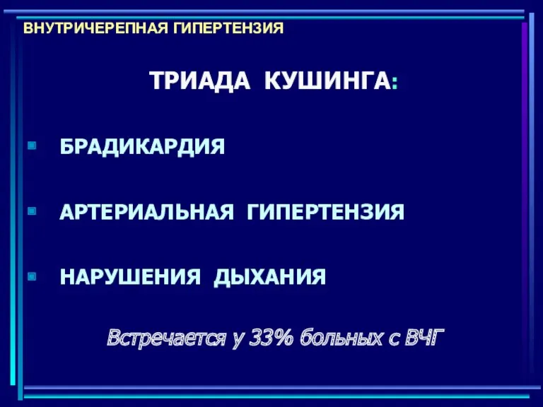 ВНУТРИЧЕРЕПНАЯ ГИПЕРТЕНЗИЯ ТРИАДА КУШИНГА: БРАДИКАРДИЯ АРТЕРИАЛЬНАЯ ГИПЕРТЕНЗИЯ НАРУШЕНИЯ ДЫХАНИЯ Встречается у 33% больных с ВЧГ