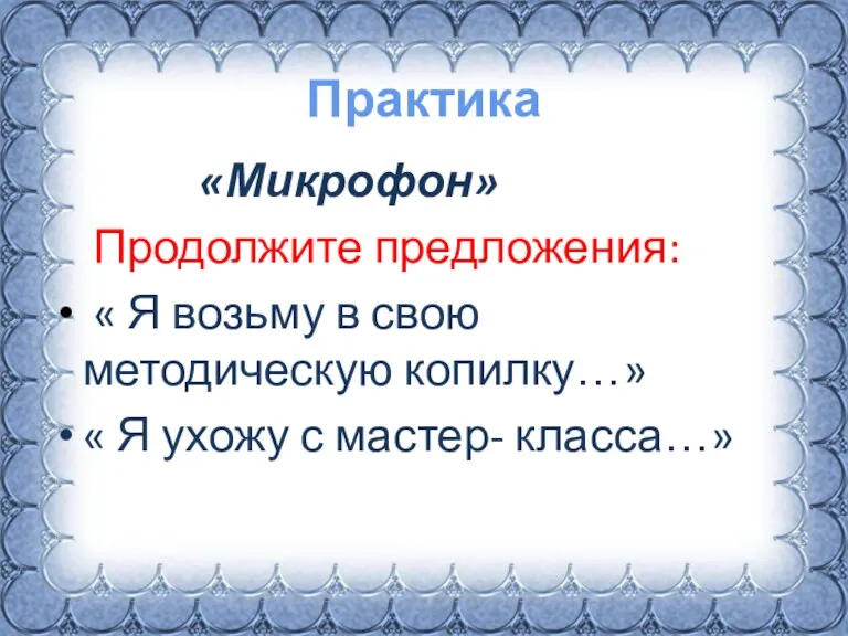 Практика «Микрофон» Продолжите предложения: « Я возьму в свою методическую