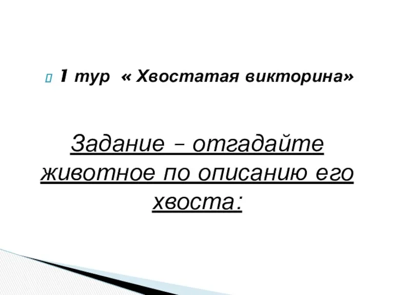 1 тур « Хвостатая викторина» Задание – отгадайте животное по описанию его хвоста: