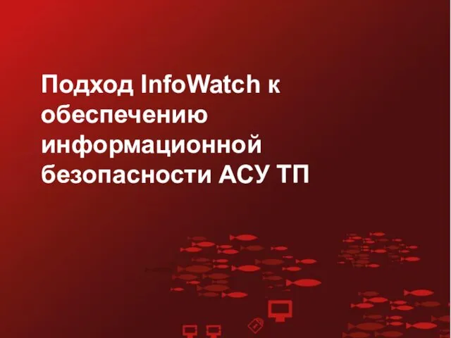 Подход InfoWatch к обеспечению информационной безопасности АСУ ТП