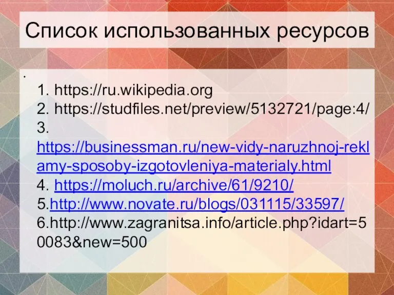 Список использованных ресурсов 1. https://ru.wikipedia.org 2. https://studfiles.net/preview/5132721/page:4/ 3. https://businessman.ru/new-vidy-naruzhnoj-reklamy-sposoby-izgotovleniya-materialy.html 4. https://moluch.ru/archive/61/9210/ 5.http://www.novate.ru/blogs/031115/33597/ 6.http://www.zagranitsa.info/article.php?idart=50083&new=500