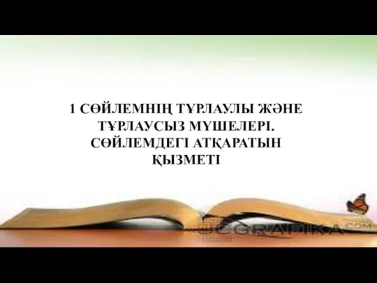 1 СӨЙЛЕМНІҢ ТҰРЛАУЛЫ ЖӘНЕ ТҰРЛАУСЫЗ МҮШЕЛЕРІ. СӨЙЛЕМДЕГІ АТҚАРАТЫН ҚЫЗМЕТІ