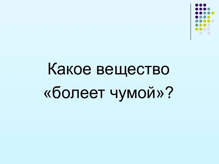 Какое вещество «болеет чумой»?