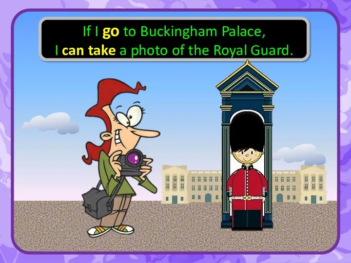 If I go to Buckingham Palace, I can take a photo of the Royal Guard.