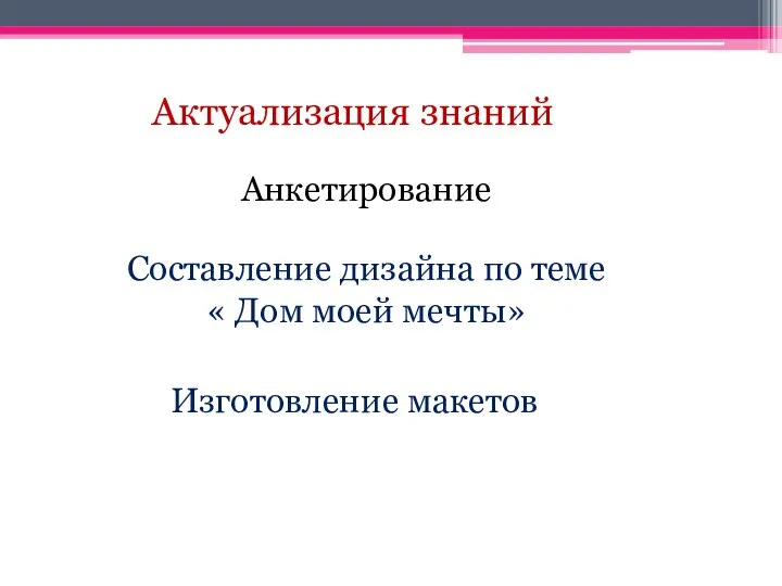 Актуализация знаний Составление дизайна по теме « Дом моей мечты» Изготовление макетов Анкетирование