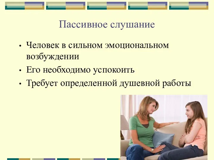 Пассивное слушание Человек в сильном эмоциональном возбуждении Его необходимо успокоить Требует определенной душевной работы