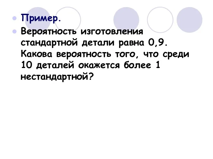 Пример. Вероятность изготовления стандартной детали равна 0,9. Какова вероятность того,