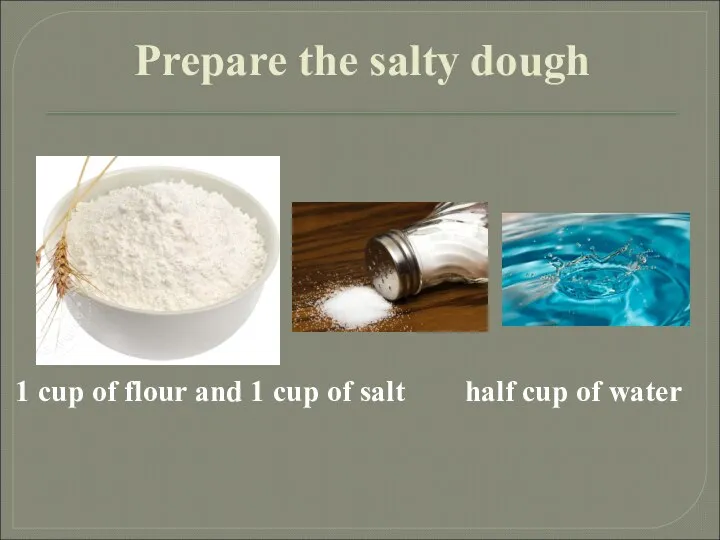 Prepare the salty dough 1 cup of flour and 1