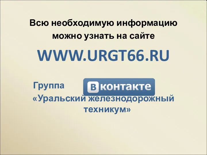 Всю необходимую информацию можно узнать на сайте WWW.URGT66.RU Группа «Уральский железнодорожный техникум»
