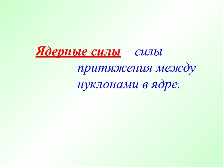 Ядерные силы – силы притяжения между нуклонами в ядре.