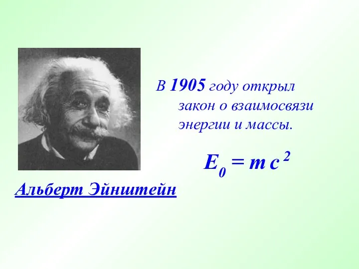 Альберт Эйнштейн В 1905 году открыл закон о взаимосвязи энергии и массы. E0