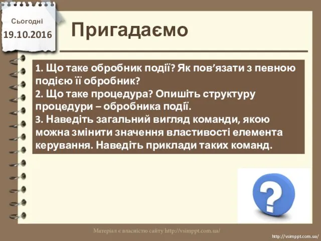 Сьогодні 19.10.2016 Пригадаємо http://vsimppt.com.ua/ http://vsimppt.com.ua/ 1. Що таке обробник події?