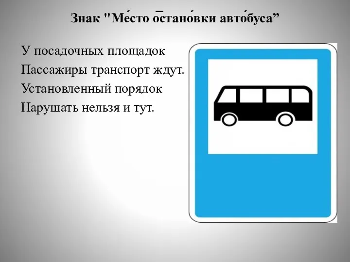 Знак "Ме́сто о̅стано́вки авто́буса” У посадочных площадок Пассажиры транспорт ждут. Установленный порядок Нарушать нельзя и тут.