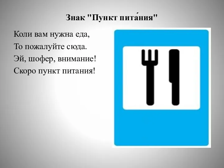 Знак "Пункт пита́ния" Коли вам нужна еда, То пожалуйте сюда. Эй, шофер, внимание! Скоро пункт питания!