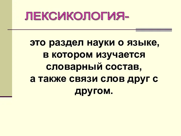 ЛЕКСИКОЛОГИЯ- это раздел науки о языке, в котором изучается словарный