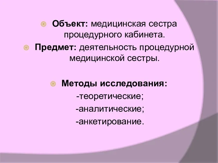 Объект: медицинская сестра процедурного кабинета. Предмет: деятельность процедурной медицинской сестры. Методы исследования: -теоретические; -аналитические; -анкетирование.